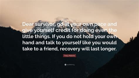 Tracy Malone Quote: “Dear survivor, go at your own pace and give ...