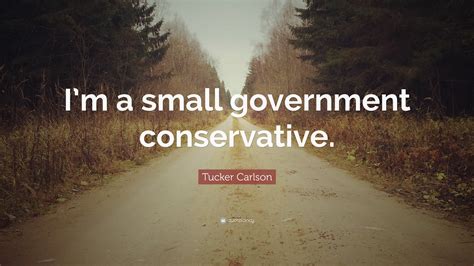 Tucker Carlson Quote: “I’m a small government conservative.”