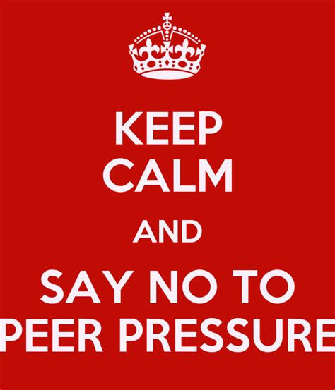 KEEP CALM AND SAY NO TO PEER PRESSURE Poster | SHAMEEL | Keep Calm-o-Matic