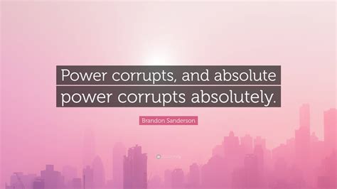 Brandon Sanderson Quote: “Power corrupts, and absolute power corrupts ...