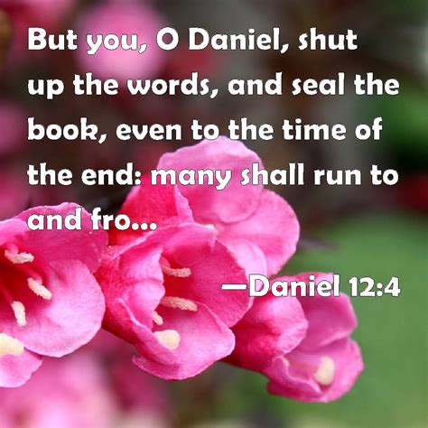 Daniel 12:4 But you, O Daniel, shut up the words, and seal the book ...