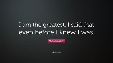 Muhammad Ali Quote: “I am the greatest, I said that even before I knew ...