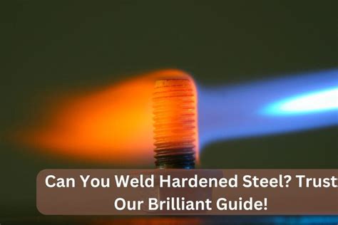 Can You Weld Hardened Steel? Trust Our Brilliant Guide!