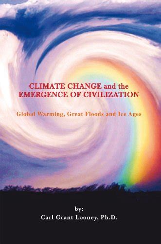 Climate Change and the Emergence of Civilization: Global Warming, Great Floods and Ice Ages by ...