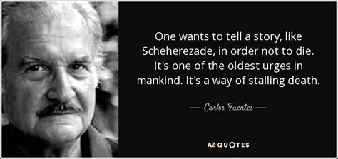 Carlos Fuentes quote: One wants to tell a story, like Scheherezade, in order...