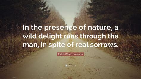 Ralph Waldo Emerson Quote: “In the presence of nature, a wild delight runs through the man, in ...