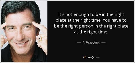 T. Harv Eker quote: It's not enough to be in the right place at...