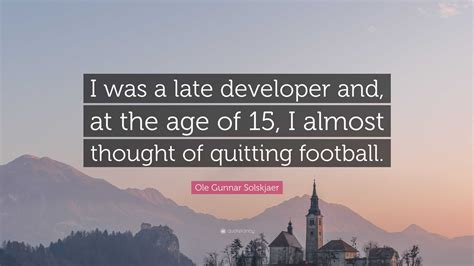 Ole Gunnar Solskjaer Quote: “I was a late developer and, at the age of ...