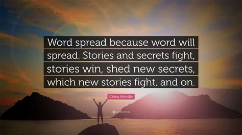 China Miéville Quote: “Word spread because word will spread. Stories and secrets fight, stories ...