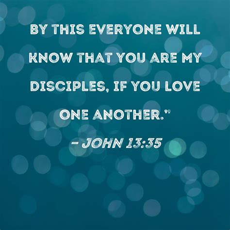 John 13:35 By this everyone will know that you are My disciples, if you love one another."