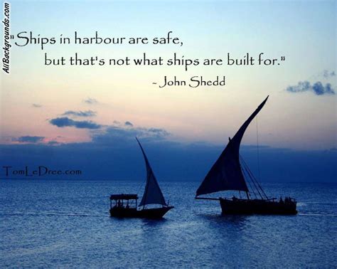 "Ships in harbour are safe, but that's not what ships are built for." John She… | Inspirational ...