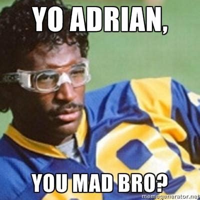 Yo Adrian..... You Mad, Adrian, Bro