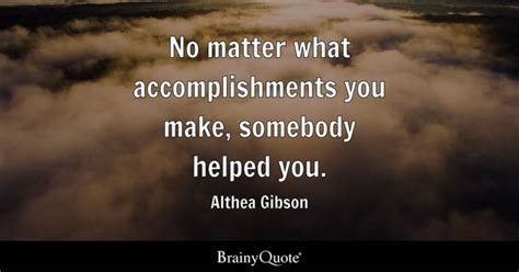 Althea Gibson - No matter what accomplishments you make...