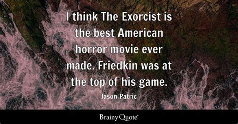 Jason Patric - I think The Exorcist is the best American...