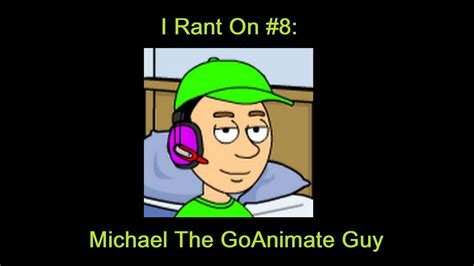 I Rant On #8: Michael The GoAnimate Guy (WARNING: APRIL FOOLS JOKE) - YouTube