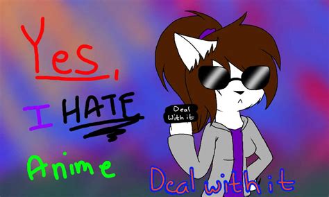 Yes, I HATE Anime. DEAL WITH IT. by Yogfan on DeviantArt