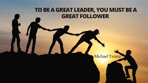 To Be a Great Leader, You Must Be a Great Follower | Michael Troina ...