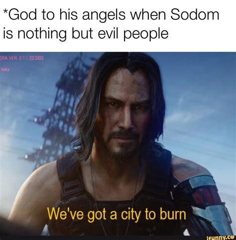 *God to his angels When Sodom is nothing but evil people 5 We've got a city to burn R - iFunny