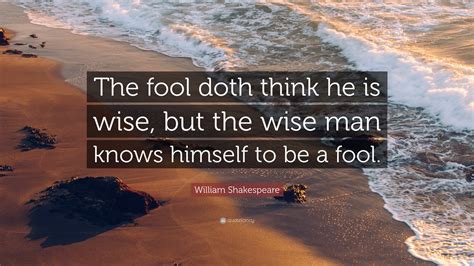 William Shakespeare Quote: “The fool doth think he is wise, but the wise man knows himself to be ...