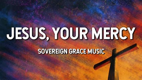 Jesus, Your Mercy - Sovereign Grace Music (Lyric Video) - YouTube