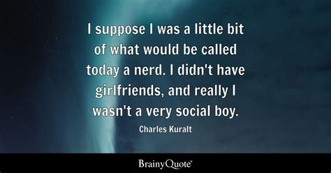 Charles Kuralt - I suppose I was a little bit of what...