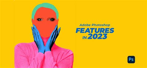 Photoshop New Features 2023: Let’s Take a Glimpse