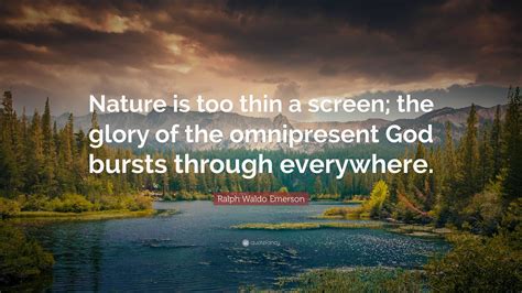 Ralph Waldo Emerson Quote: “Nature is too thin a screen; the glory of the omnipresent God bursts ...