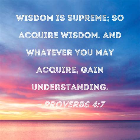 Proverbs 4:7 Wisdom is supreme; so acquire wisdom. And whatever you may ...