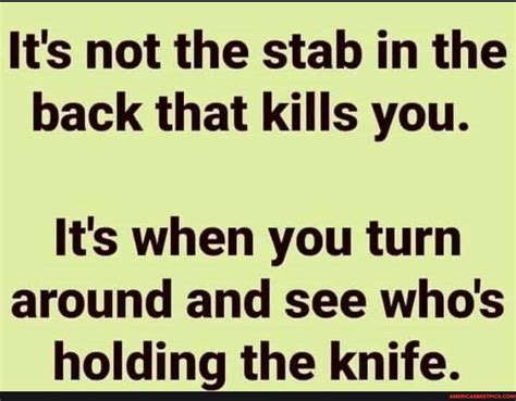 It's not the stab in the back that kills you. It's when you turn around and see who's holding ...