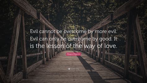 Peace Pilgrim Quote: “Evil cannot be overcome by more evil. Evil can ...