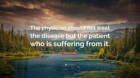 Maimonides Quote: “The physician should not treat the disease but the patient who is suffering ...