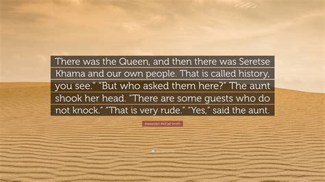 Alexander McCall Smith Quote: “There was the Queen, and then there was Seretse Khama and our own ...