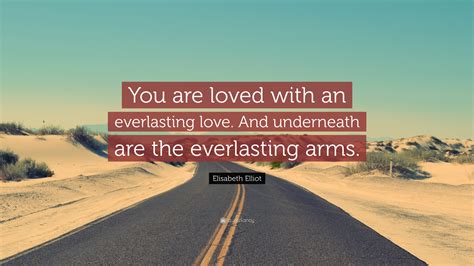 Elisabeth Elliot Quote: “You are loved with an everlasting love. And underneath are the ...