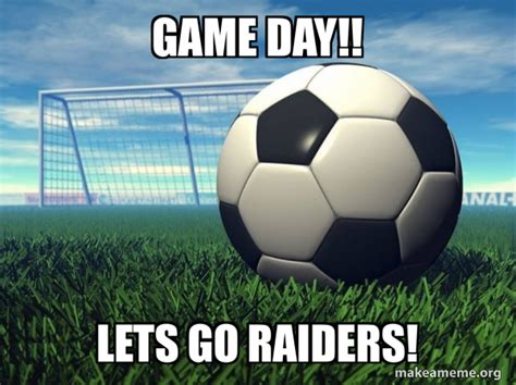 Game Day!! Lets go raiders! - Football (Soccer) life Meme Generator