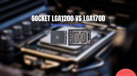 LGA1700 vs LGA1200: diferencias, novedades y CPU compatibles