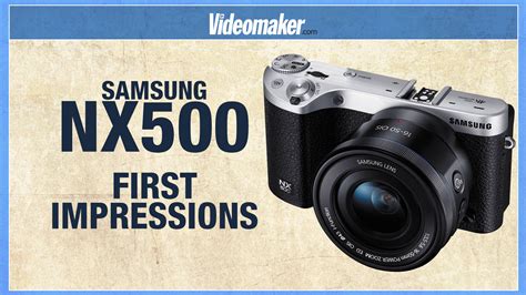 Samsung NX500 First Impressions Review - Videomaker