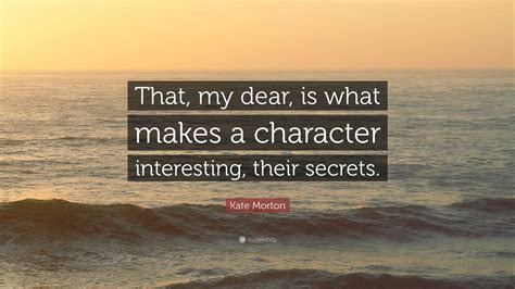 Kate Morton Quote: “That, my dear, is what makes a character ...