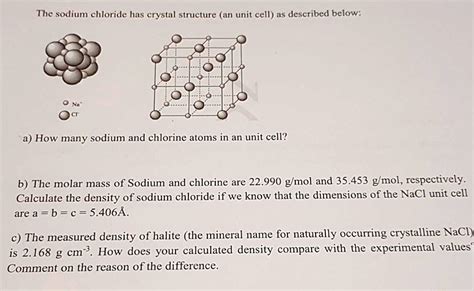 The sodium chloride has a crystal structure (a unit cell) as described ...