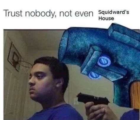 Not even Squidward's house | Trust Nobody, Not Even Yourself | Know ...