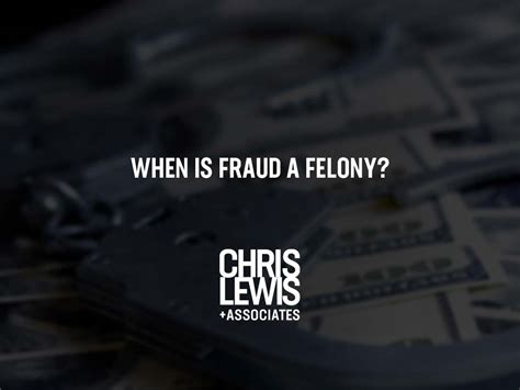 When Is Fraud a Felony? | Chris Lewis & Associates, P.C.