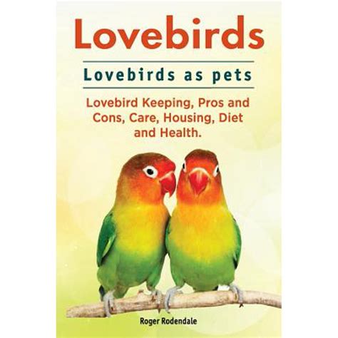 Lovebirds. Lovebirds as Pets. Lovebird Keeping, Pros and Cons, Care ...