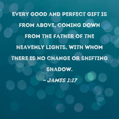 James 1:17 Every good and perfect gift is from above, coming down from the Father of the ...