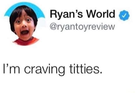 Ryan's World @ryantoyreview I'm craving titties. - iFunny