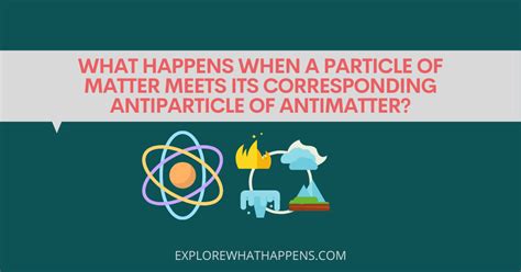 What happens when a particle of matter meets its corresponding antiparticle of antimatter ...