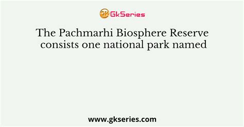 The Pachmarhi Biosphere Reserve consists one national park named