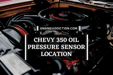 Chevy 350 Oil Pressure Sensor Location: Symptoms of a Bad Sensor and Replacement