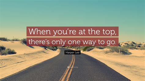 Harper Lee Quote: “When you’re at the top, there’s only one way to go.”