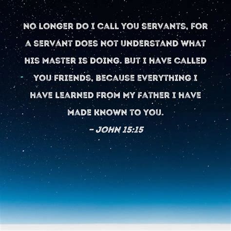 John 15:15 No longer do I call you servants, for a servant does not understand what his master ...