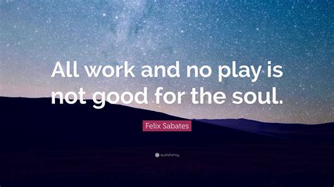 Felix Sabates Quote: “All work and no play is not good for the soul.”