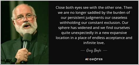 Greg Boyle quote: Close both eyes see with the other one. Then we...